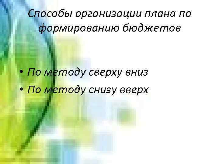 Способы организации плана по формированию бюджетов • По методу сверху вниз • По методу