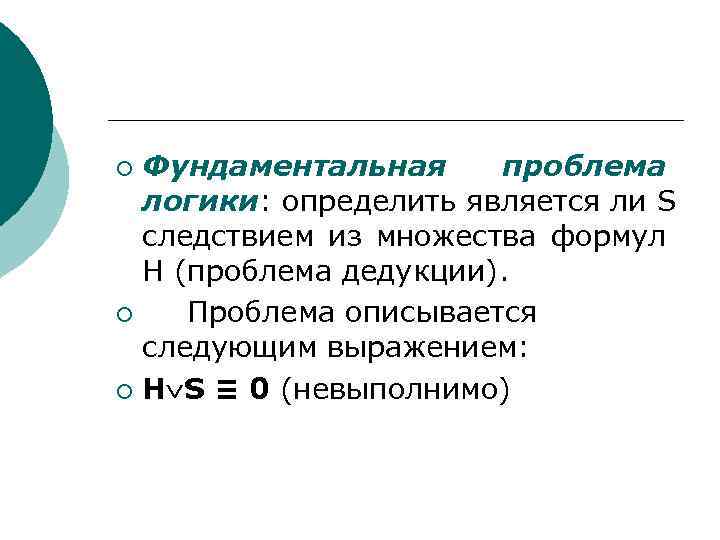 Фундаментальная проблема логики: определить является ли S следствием из множества формул H (проблема дедукции).