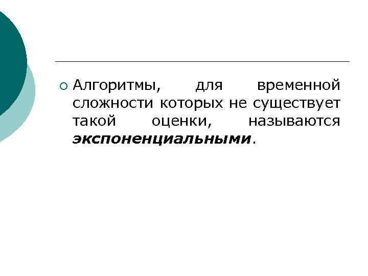 ¡ Алгоритмы, для временной сложности которых не существует такой оценки, называются экспоненциальными. 