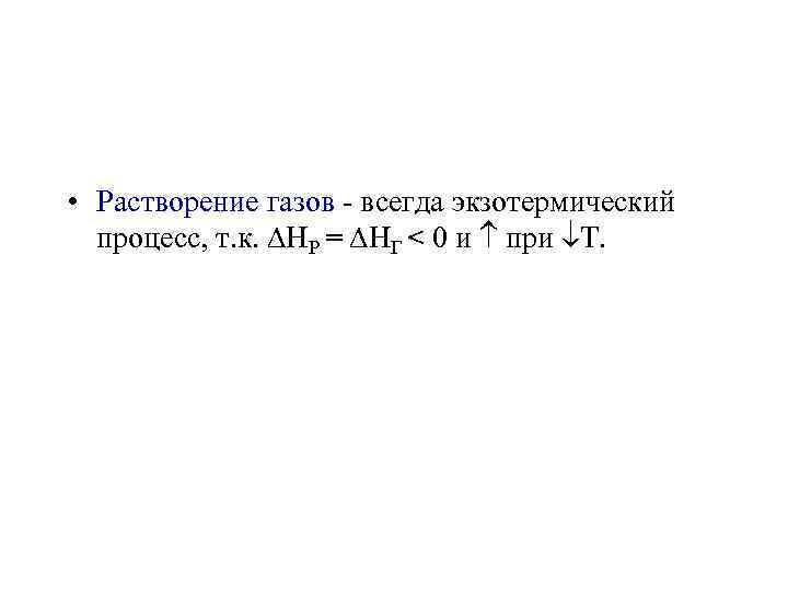  • Растворение газов - всегда экзотермический процесс, т. к. P = Г <