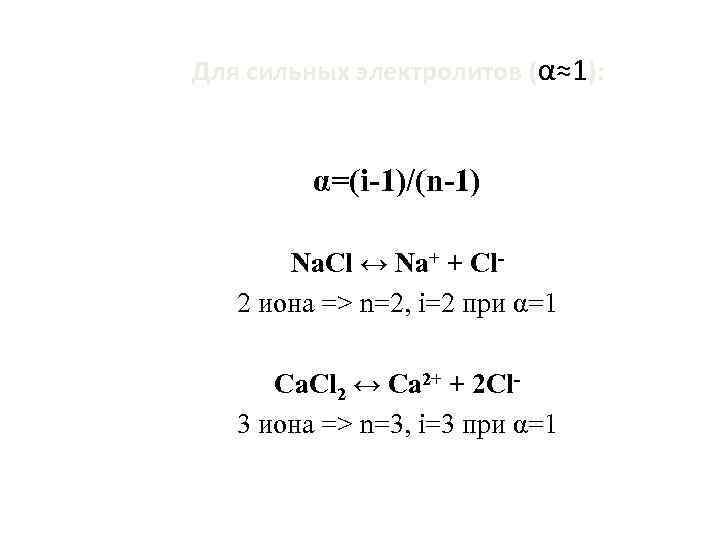 Для сильных электролитов (α≈1): α=(i-1)/(n-1) Na. Cl ↔ Na+ + Cl 2 иона =>