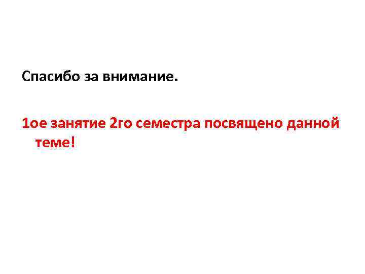 Спасибо за внимание. 1 ое занятие 2 го семестра посвящено данной теме! 