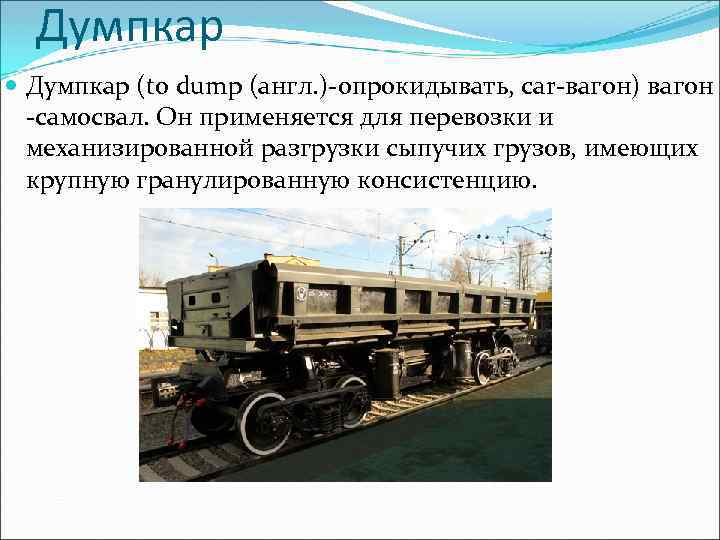 Думпкар (to dump (англ. )-опрокидывать, car-вагон) вагон -самосвал. Он применяется для перевозки и механизированной