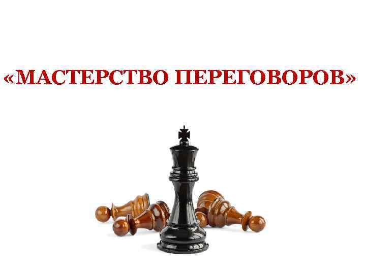  «МАСТЕРСТВО ПЕРЕГОВОРОВ» 