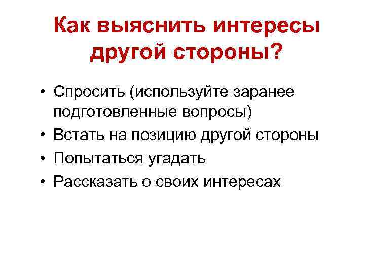 Как выяснить интересы другой стороны? • Спросить (используйте заранее подготовленные вопросы) • Встать на