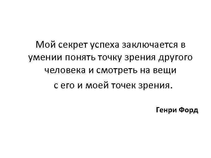 Мой секрет успеха заключается в умении понять точку зрения другого человека и смотреть на