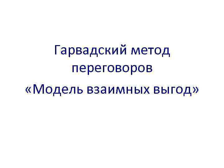 Гарвадский метод переговоров «Модель взаимных выгод» 