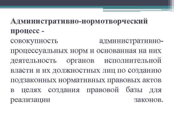 Административно-нормотворческий процесс - совокупность административнопроцессуальных норм и основанная на них деятельность органов исполнительной власти