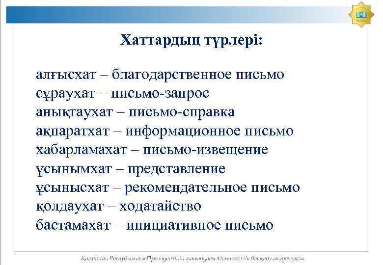 Хаттардың түрлері: алғысхат – благодарственное письмо сұраухат – письмо-запрос анықтаухат – письмо-справка ақпаратхат –