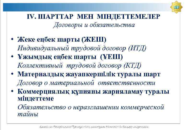 ІV. ШАРТТАР МЕН МІНДЕТТЕМЕЛЕР Договоры и обязательства • Жеке еңбек шарты (ЖЕШ) Индивидуальный трудовой