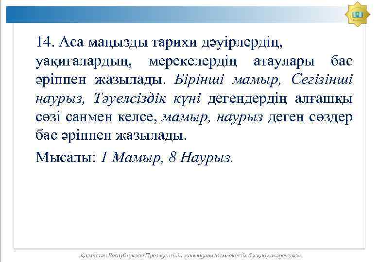 14. Аса маңызды тарихи дәуірлердің, уақиғалардың, мерекелердің атаулары бас әріппен жазылады. Бірінші мамыр, Сегізінші