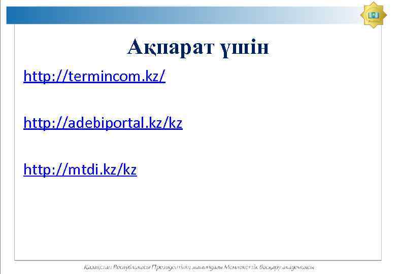 Ақпарат үшін http: //termincom. kz/ http: //adebiportal. kz/kz http: //mtdi. kz/kz 