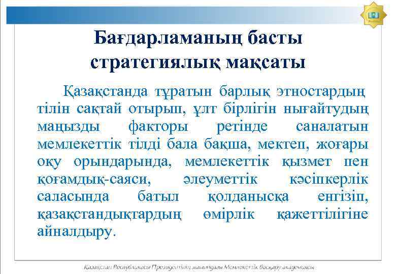 Бағдарламаның басты стратегиялық мақсаты Қазақстанда тұратын барлық этностардың тілін сақтай отырып, ұлт бірлігін нығайтудың