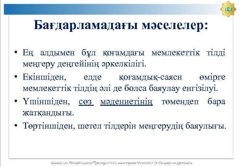 Бағдарламадағы мәселелер: • Ең алдымен бұл қоғамдағы мемлекеттік тілді меңгеру деңгейінің әркелкілігі. • Екіншіден,