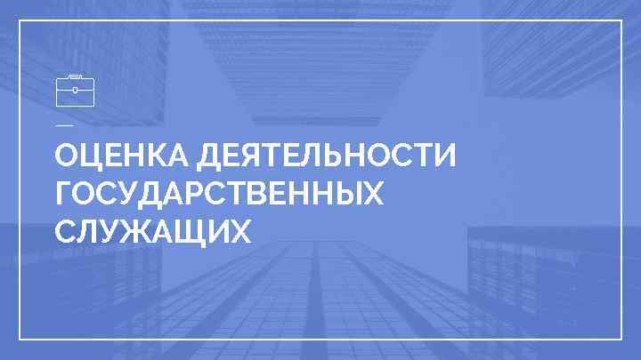 ОЦЕНКА ДЕЯТЕЛЬНОСТИ ГОСУДАРСТВЕННЫХ СЛУЖАЩИХ 
