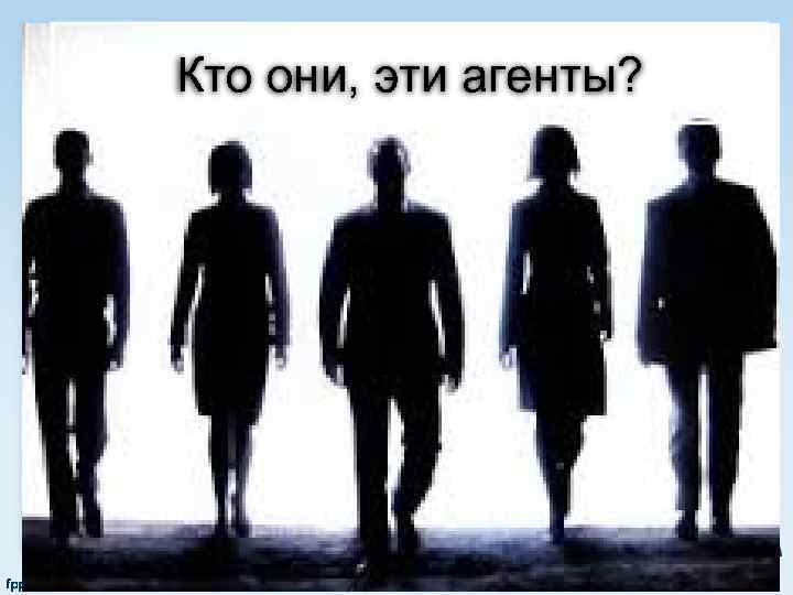 Кто они, эти агенты? 