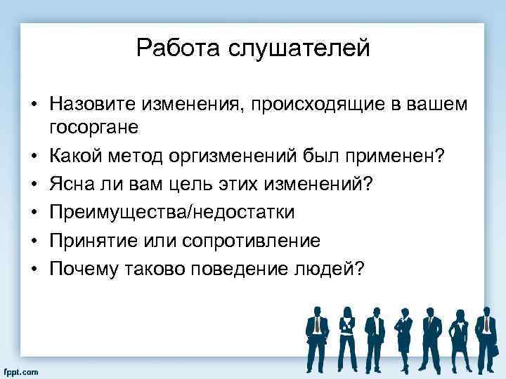 Работа слушателей • Назовите изменения, происходящие в вашем госоргане • Какой метод оргизменений был