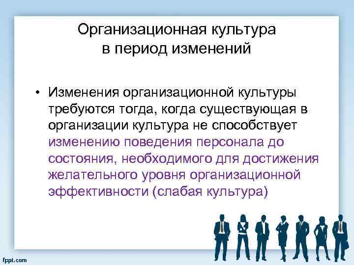 Организационная культура в период изменений • Изменения организационной культуры требуются тогда, когда существующая в