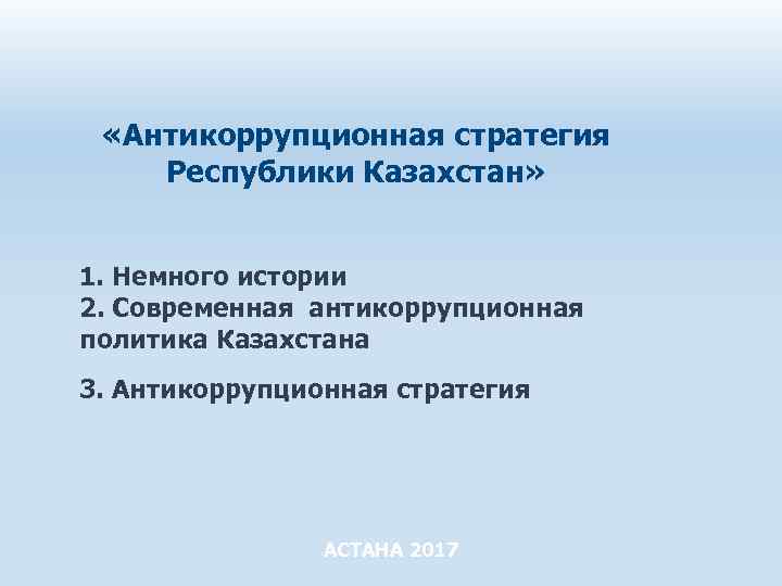  «Антикоррупционная стратегия Республики Казахстан» 1. Немного истории 2. Современная антикоррупционная политика Казахстана 3.