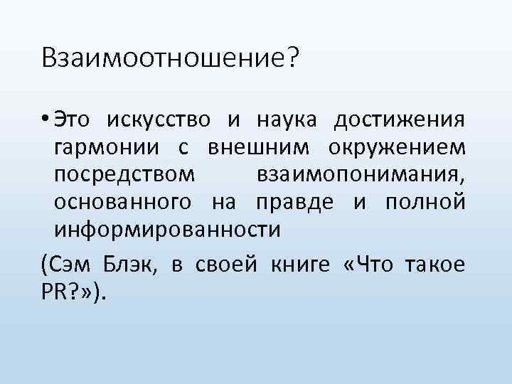 Взаимоотношение? • Это искусство и наука достижения гармонии с внешним окружением посредством взаимопонимания, основанного