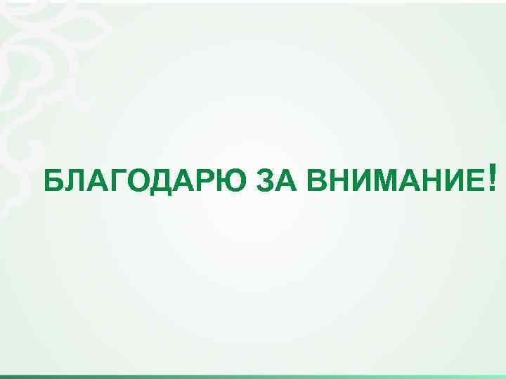 БЛАГОДАРЮ ЗА ВНИМАНИЕ! 