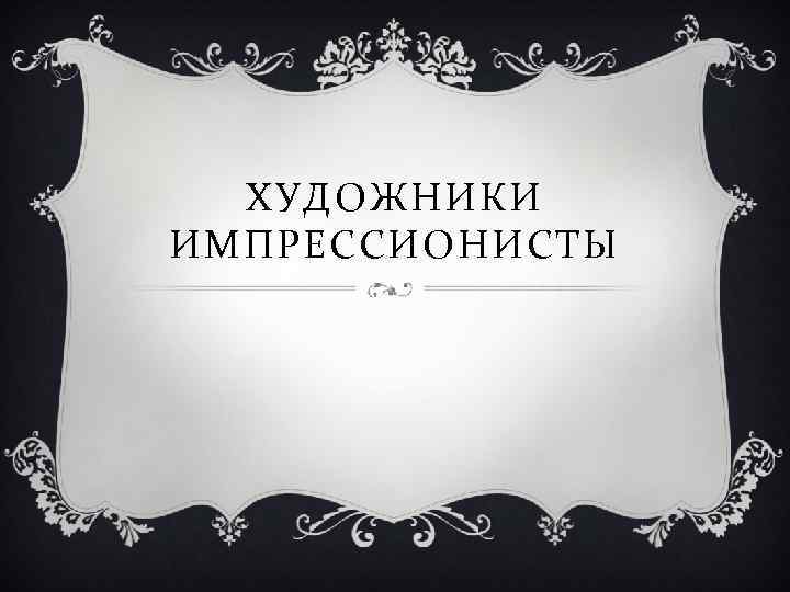 ХУДОЖНИКИ ИМПРЕССИОНИСТЫ 