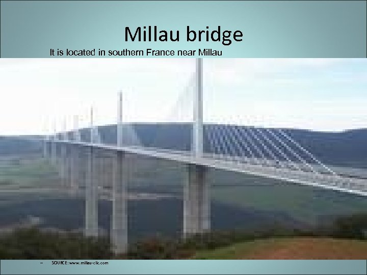 Millau bridge It is located in southern France near Millau – SOURCE: www. millau-clic.