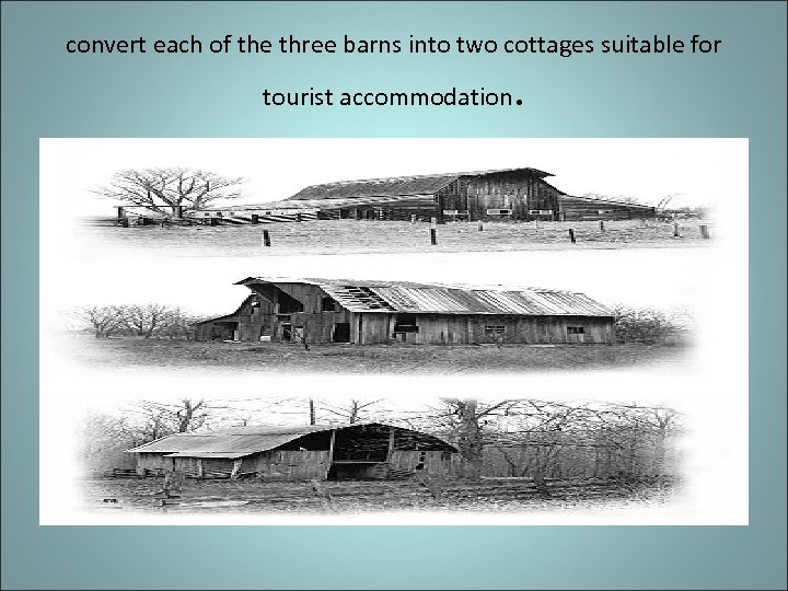 convert each of the three barns into two cottages suitable for tourist accommodation .