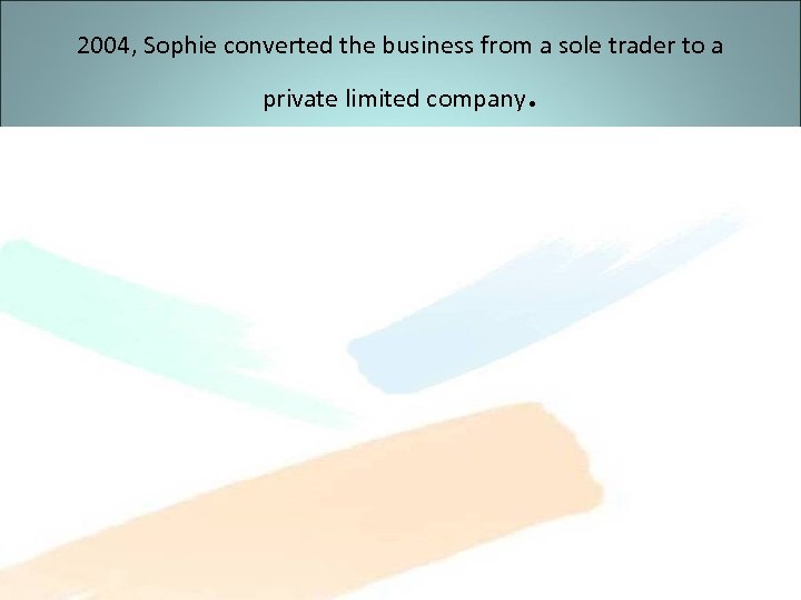 2004, Sophie converted the business from a sole trader to a private limited company