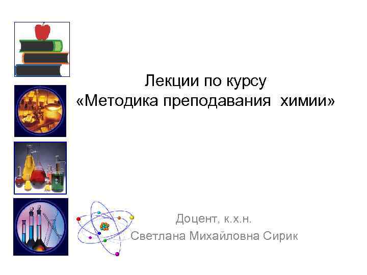 Лекции по курсу «Методика преподавания химии» Доцент, к. х. н. Светлана Михайловна Сирик 