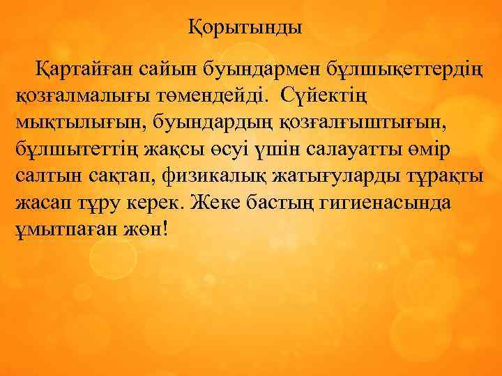 Қорытынды Қартайған сайын буындармен бұлшықеттердің қозғалмалығы төмендейді. Сүйектің мықтылығын, буындардың қозғалғыштығын, бұлшытеттің жақсы өсуі