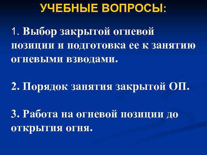 УЧЕБНЫЕ ВОПРОСЫ: 1. Выбор закрытой огневой позиции и подготовка ее к занятию огневыми взводами.