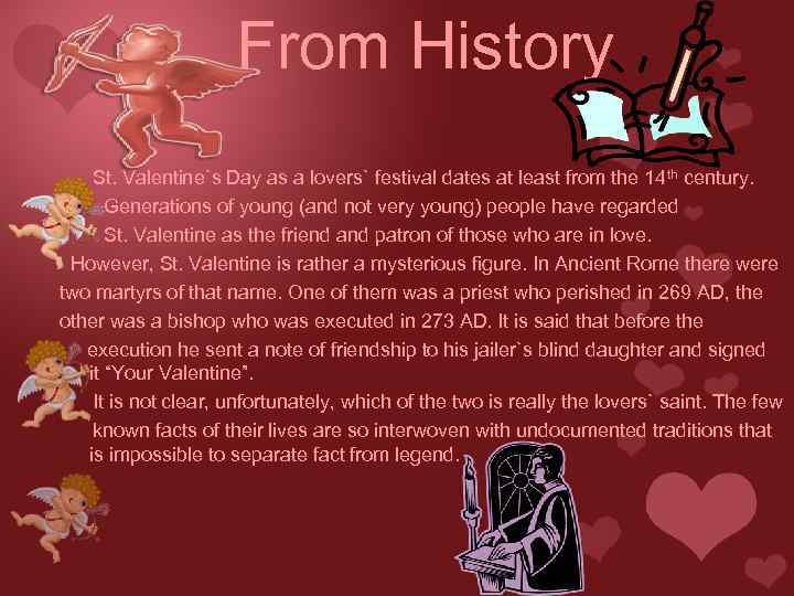 From History St. Valentine`s Day as a lovers` festival dates at least from the