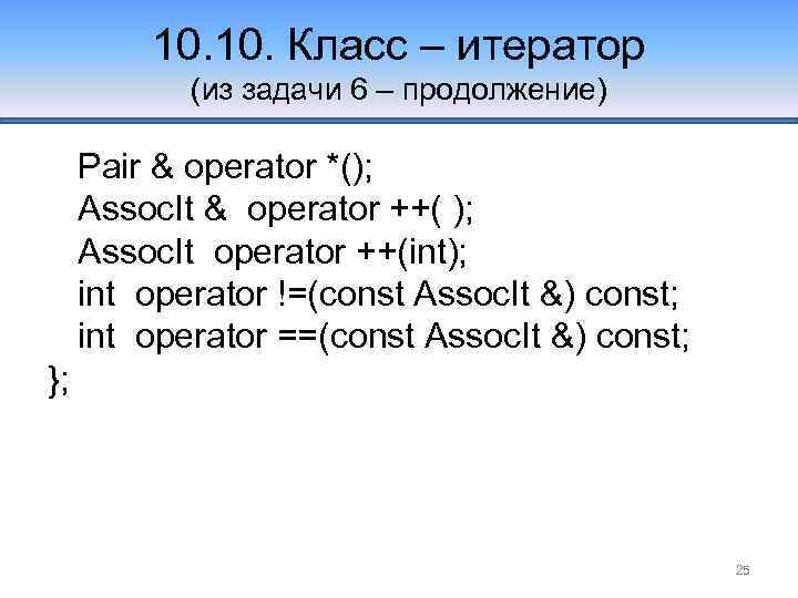 10. Класс – итератор (из задачи 6 – продолжение) Pair & operator *(); Assoc.