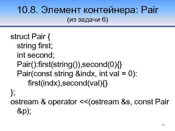 10. 8. Элемент контейнера: Pair (из задачи 6) struct Pair { string first; int