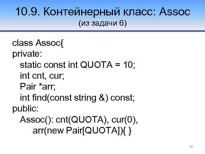 10. 9. Контейнерный класс: Assoc (из задачи 6) class Assoc{ private: static const int