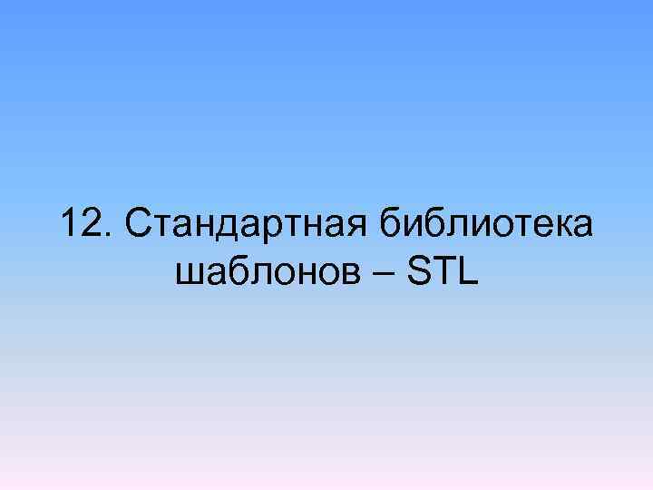 12. Стандартная библиотека шаблонов – STL 