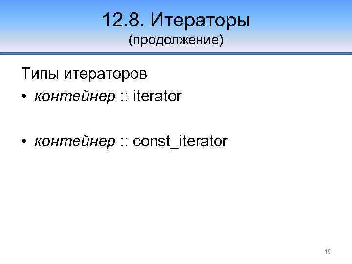 12. 8. Итераторы (продолжение) Типы итераторов • контейнер : : iterator • контейнер :