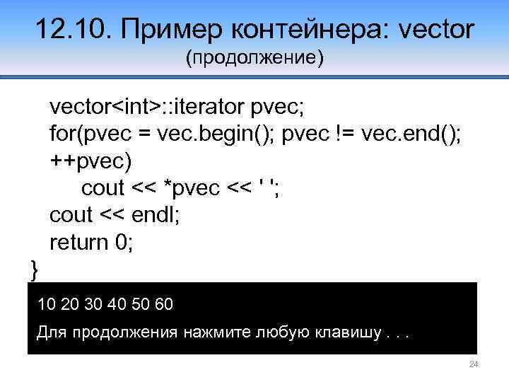 12. 10. Пример контейнера: vector (продолжение) vector<int>: : iterator pvec; for(pvec = vec. begin();