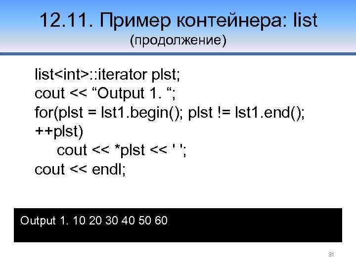12. 11. Пример контейнера: list (продолжение) list<int>: : iterator plst; cout << “Output 1.