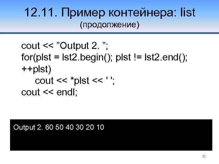 12. 11. Пример контейнера: list (продолжение) cout << ”Output 2. ”; for(plst = lst