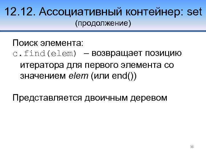 12. Ассоциативный контейнер: set (продолжение) Поиск элемента: c. find(elem) – возвращает позицию итератора для
