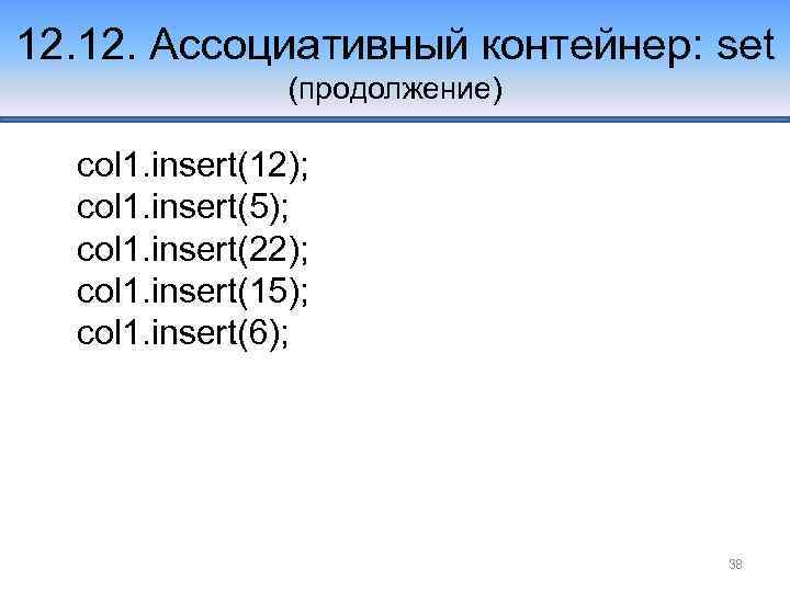 12. Ассоциативный контейнер: set (продолжение) col 1. insert(12); col 1. insert(5); col 1. insert(22);