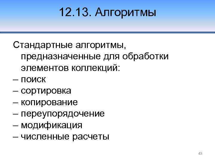 12. 13. Алгоритмы Стандартные алгоритмы, предназначенные для обработки элементов коллекций: – поиск – сортировка