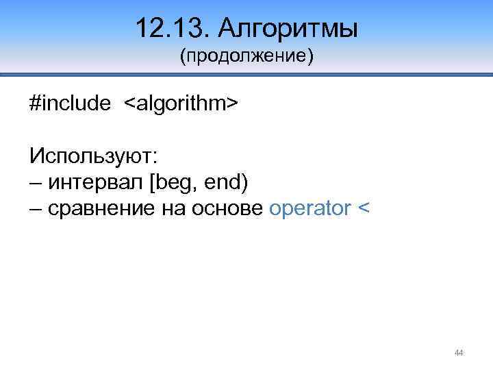 12. 13. Алгоритмы (продолжение) #include <algorithm> Используют: – интервал [beg, end) – сравнение на