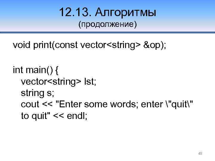 12. 13. Алгоритмы (продолжение) void print(const vector<string> &op); int main() { vector<string> lst; string