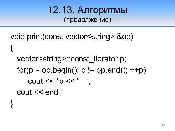 12. 13. Алгоритмы (продолжение) void print(const vector<string> &op) { vector<string>: : const_iterator p; for(p