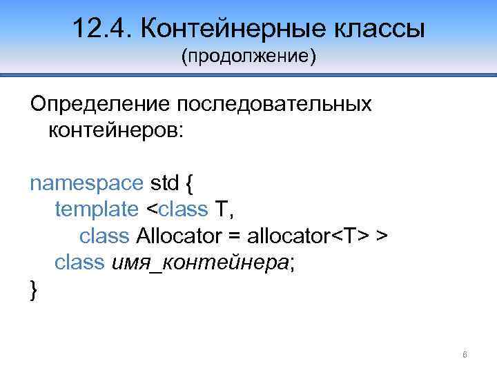 12. 4. Контейнерные классы (продолжение) Определение последовательных контейнеров: namespace std { template <class T,