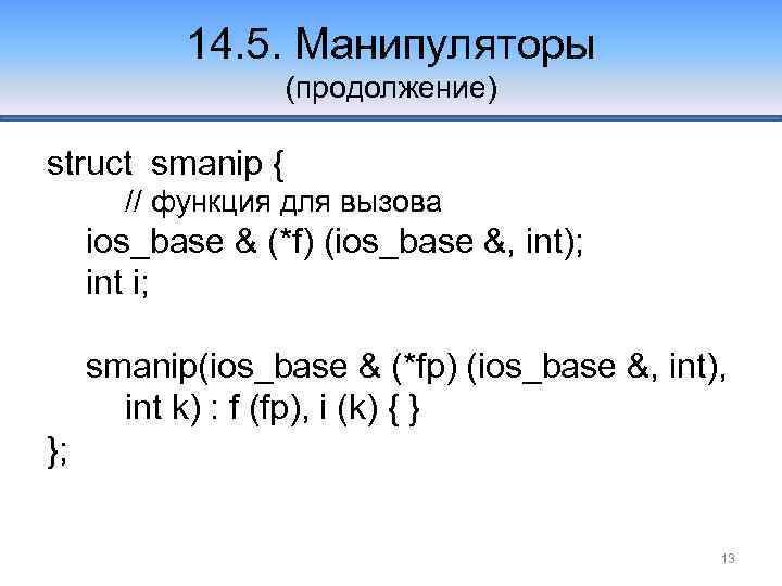 14. 5. Манипуляторы (продолжение) struct smanip { // функция для вызова ios_base & (*f)