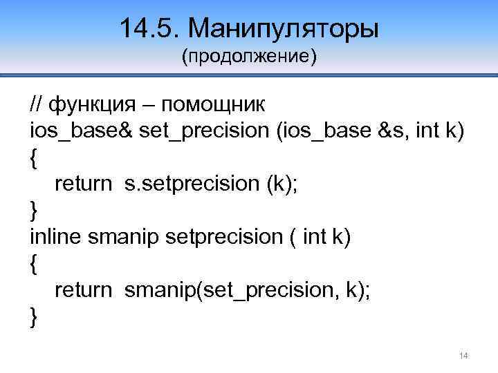 14. 5. Манипуляторы (продолжение) // функция – помощник ios_base& set_precision (ios_base &s, int k)